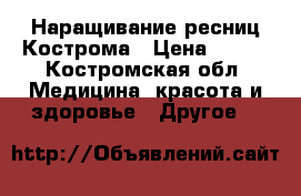 Наращивание ресниц Кострома › Цена ­ 500 - Костромская обл. Медицина, красота и здоровье » Другое   